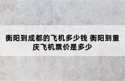 衡阳到成都的飞机多少钱 衡阳到重庆飞机票价是多少